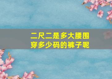 二尺二是多大腰围穿多少码的裤子呢