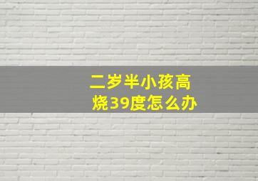 二岁半小孩高烧39度怎么办