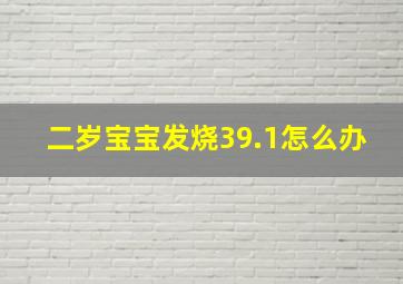 二岁宝宝发烧39.1怎么办