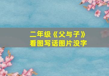 二年级《父与子》看图写话图片没字