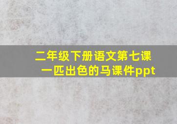 二年级下册语文第七课一匹出色的马课件ppt