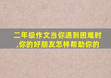 二年级作文当你遇到困难时,你的好朋友怎样帮助你的