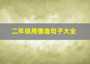 二年级用像造句子大全