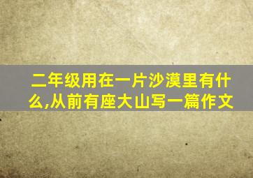 二年级用在一片沙漠里有什么,从前有座大山写一篇作文