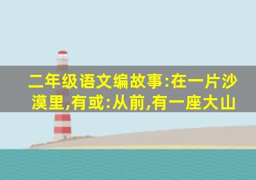 二年级语文编故事:在一片沙漠里,有或:从前,有一座大山