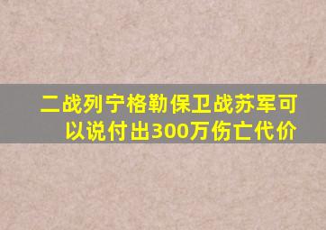 二战列宁格勒保卫战苏军可以说付出300万伤亡代价