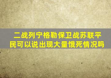 二战列宁格勒保卫战苏联平民可以说出现大量饿死情况吗