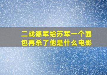 二战德军给苏军一个面包再杀了他是什么电影