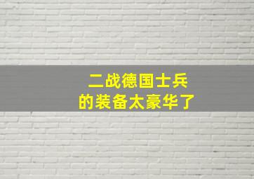 二战德国士兵的装备太豪华了