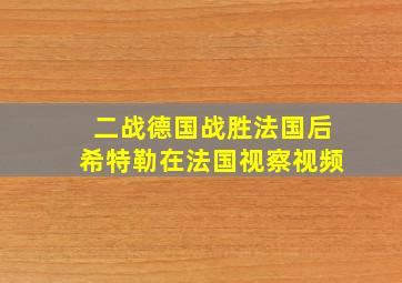 二战德国战胜法国后希特勒在法国视察视频