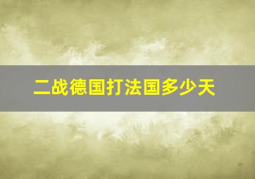 二战德国打法国多少天