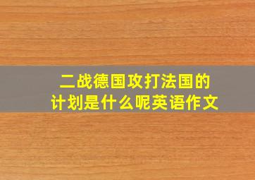 二战德国攻打法国的计划是什么呢英语作文