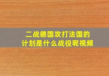 二战德国攻打法国的计划是什么战役呢视频