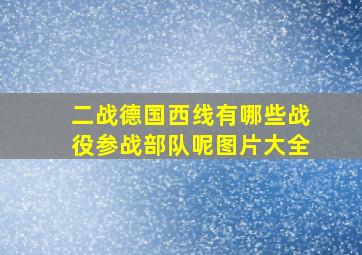 二战德国西线有哪些战役参战部队呢图片大全