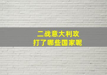 二战意大利攻打了哪些国家呢