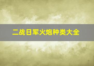 二战日军火炮种类大全