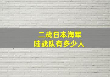 二战日本海军陆战队有多少人