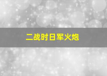 二战时日军火炮