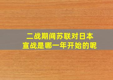 二战期间苏联对日本宣战是哪一年开始的呢