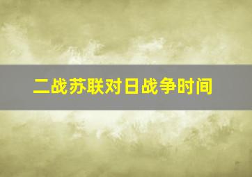 二战苏联对日战争时间