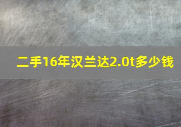 二手16年汉兰达2.0t多少钱