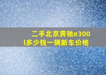 二手北京奔驰e300l多少钱一辆新车价格