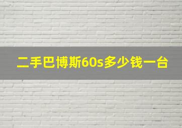 二手巴博斯60s多少钱一台