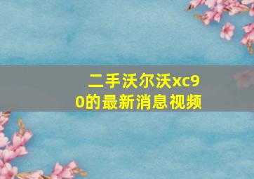 二手沃尔沃xc90的最新消息视频