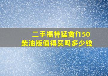 二手福特猛禽f150柴油版值得买吗多少钱