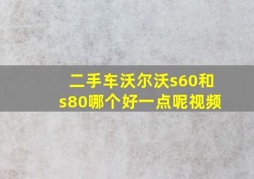 二手车沃尔沃s60和s80哪个好一点呢视频