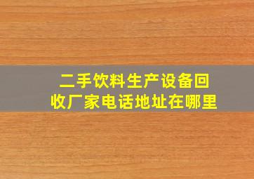 二手饮料生产设备回收厂家电话地址在哪里