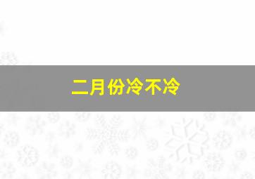 二月份冷不冷