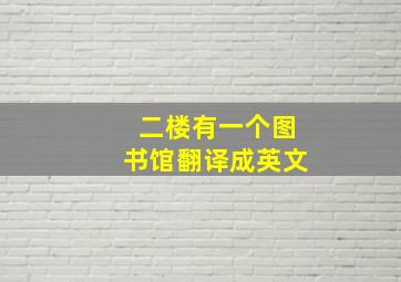 二楼有一个图书馆翻译成英文