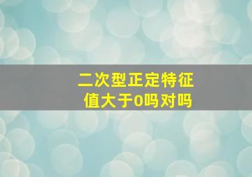 二次型正定特征值大于0吗对吗