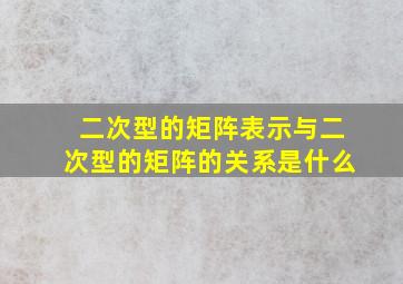 二次型的矩阵表示与二次型的矩阵的关系是什么