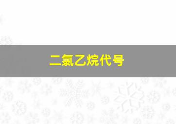 二氯乙烷代号