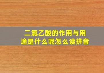 二氯乙酸的作用与用途是什么呢怎么读拼音