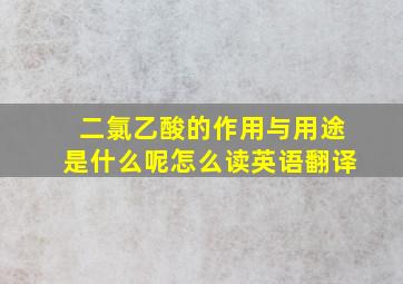 二氯乙酸的作用与用途是什么呢怎么读英语翻译