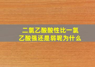 二氯乙酸酸性比一氯乙酸强还是弱呢为什么