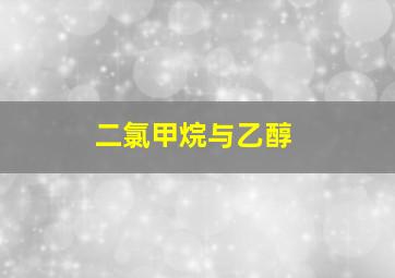 二氯甲烷与乙醇