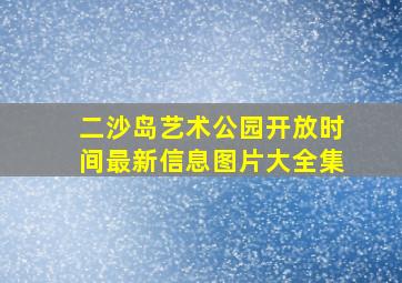 二沙岛艺术公园开放时间最新信息图片大全集