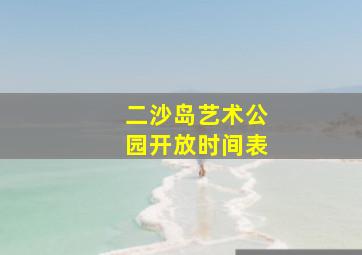 二沙岛艺术公园开放时间表