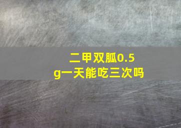 二甲双胍0.5g一天能吃三次吗