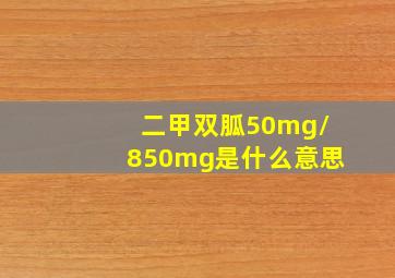 二甲双胍50mg/850mg是什么意思