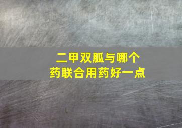 二甲双胍与哪个药联合用药好一点