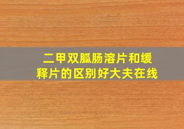 二甲双胍肠溶片和缓释片的区别好大夫在线