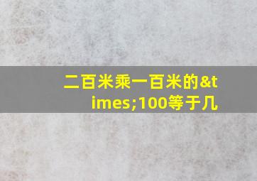 二百米乘一百米的×100等于几