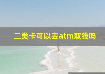 二类卡可以去atm取钱吗