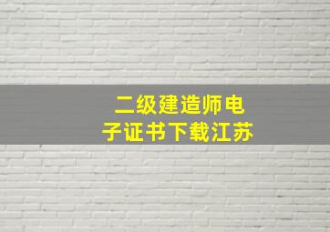 二级建造师电子证书下载江苏