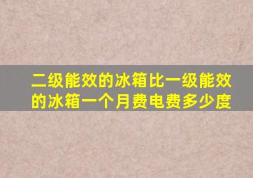 二级能效的冰箱比一级能效的冰箱一个月费电费多少度